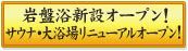 岩盤浴新設オープン！サウナ・大浴場リニューアルオープン！