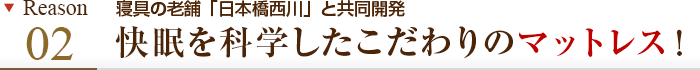 理由その2 寝具の老舗「日本橋西川」と共同開発 快眠を科学したこだわりのマットレス