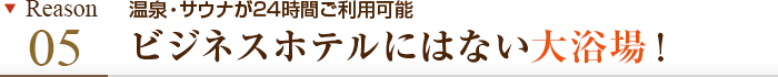 理由その5 温泉・サウナ・岩盤浴が24時間ご利用可能　ビジネスホテルにはない大浴場