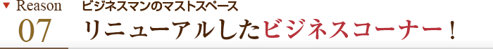 理由その7 ビジネスマンのマストスペース リニューアルしたビジネスコーナー